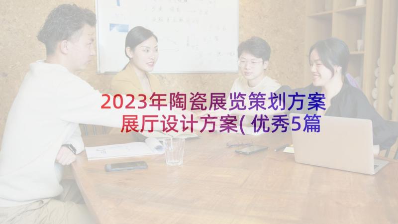 2023年陶瓷展览策划方案 展厅设计方案(优秀5篇)