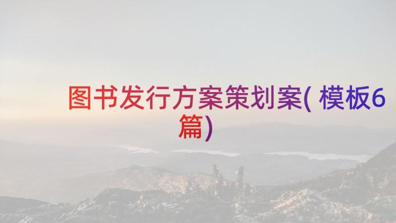 图书发行方案策划案(模板6篇)