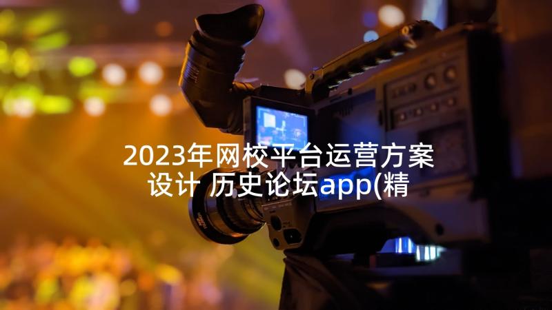 2023年网校平台运营方案设计 历史论坛app(精选5篇)