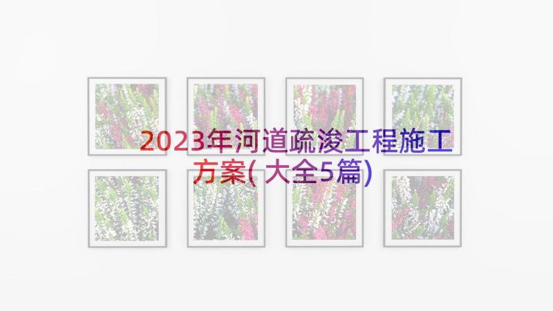 2023年河道疏浚工程施工方案(大全5篇)