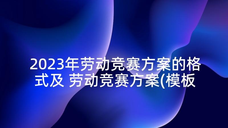 2023年劳动竞赛方案的格式及 劳动竞赛方案(模板5篇)