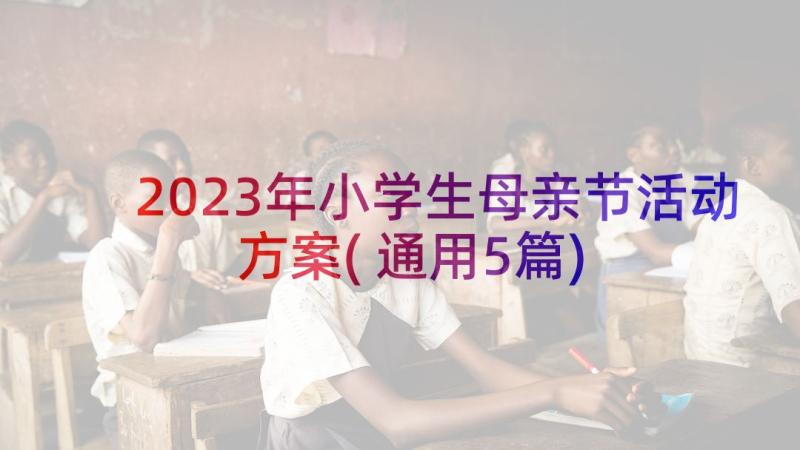 2023年小学生母亲节活动方案(通用5篇)