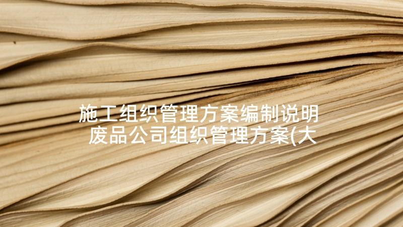 施工组织管理方案编制说明 废品公司组织管理方案(大全5篇)