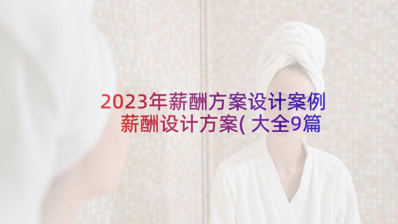 2023年薪酬方案设计案例 薪酬设计方案(大全9篇)