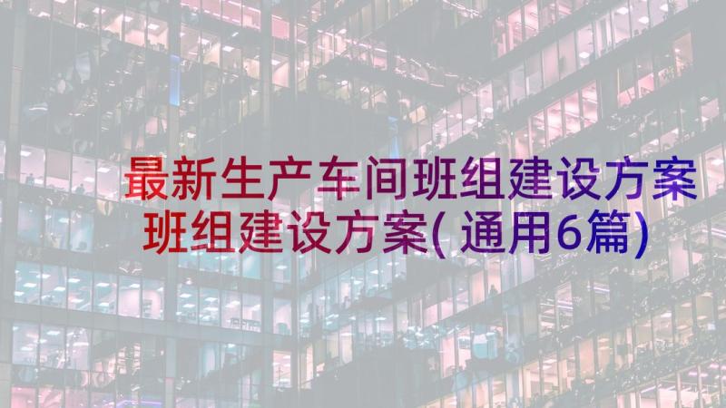 最新生产车间班组建设方案 班组建设方案(通用6篇)