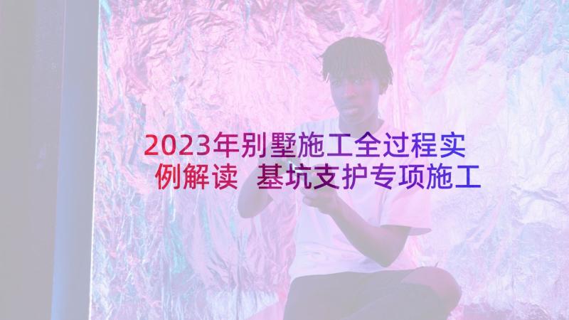 2023年别墅施工全过程实例解读 基坑支护专项施工方案(优秀6篇)