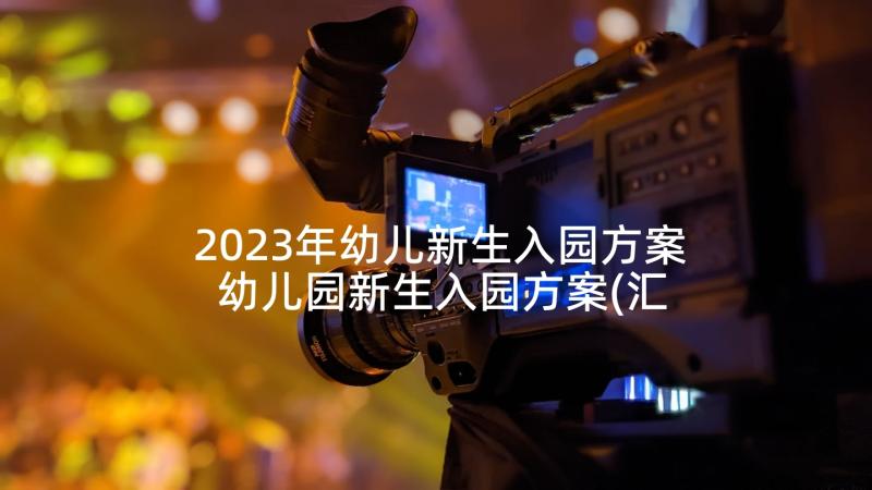 2023年幼儿新生入园方案 幼儿园新生入园方案(汇总5篇)