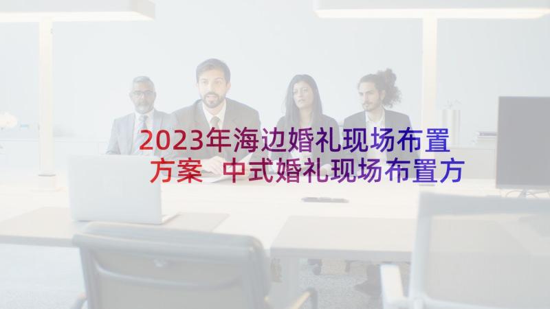 2023年海边婚礼现场布置方案 中式婚礼现场布置方案(汇总5篇)