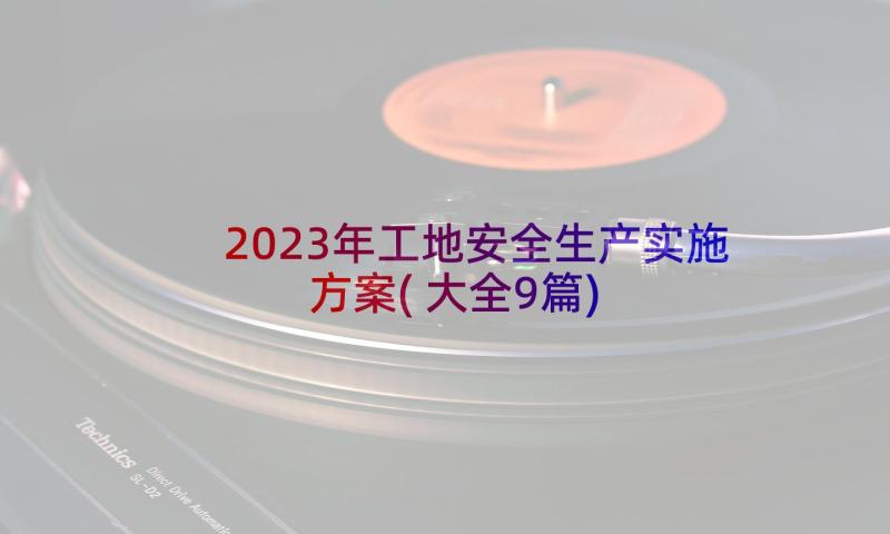 2023年工地安全生产实施方案(大全9篇)