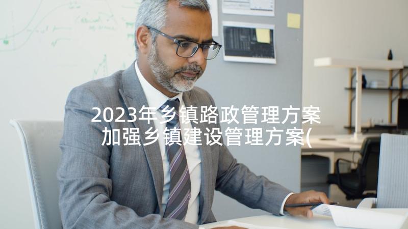 2023年乡镇路政管理方案 加强乡镇建设管理方案(精选5篇)