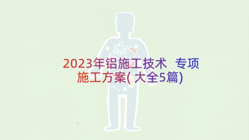 2023年铝施工技术 专项施工方案(大全5篇)