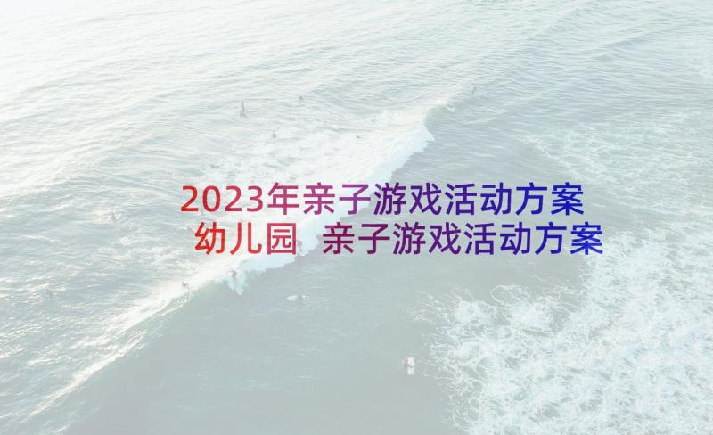 2023年亲子游戏活动方案幼儿园 亲子游戏活动方案(实用6篇)