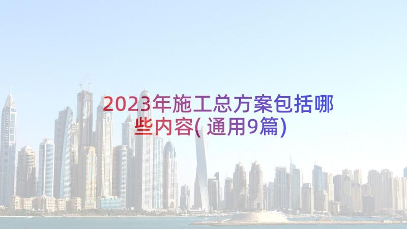 2023年施工总方案包括哪些内容(通用9篇)