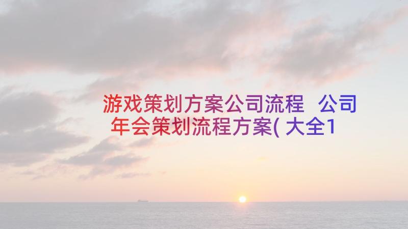 游戏策划方案公司流程 公司年会策划流程方案(大全10篇)