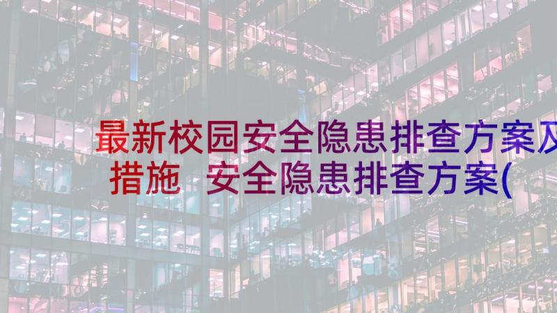 最新校园安全隐患排查方案及措施 安全隐患排查方案(优质9篇)