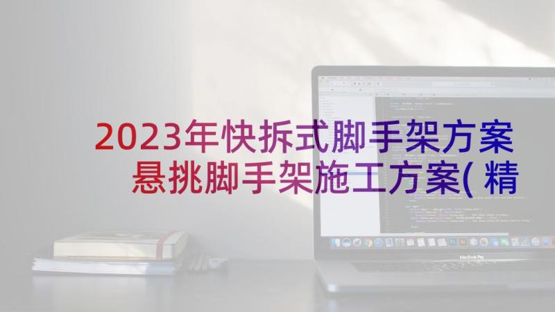 2023年快拆式脚手架方案 悬挑脚手架施工方案(精选5篇)