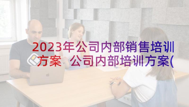 2023年公司内部销售培训方案 公司内部培训方案(实用5篇)