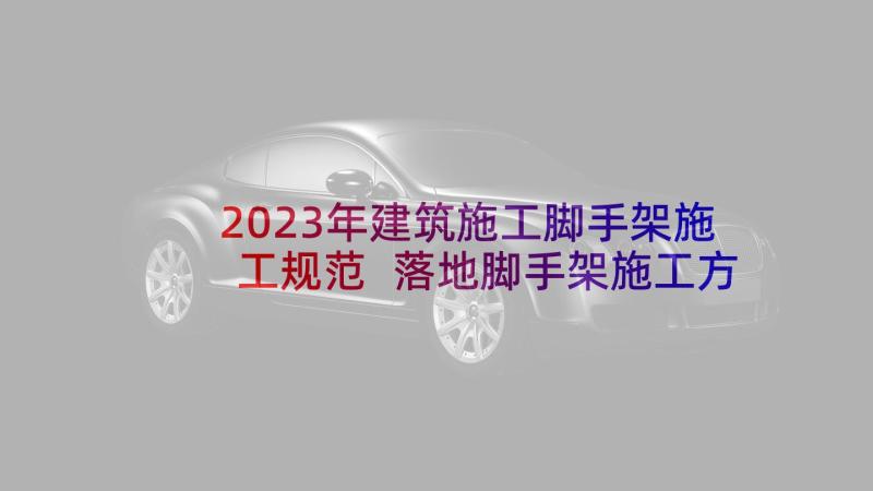 2023年建筑施工脚手架施工规范 落地脚手架施工方案(汇总5篇)