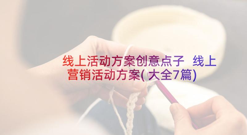 线上活动方案创意点子 线上营销活动方案(大全7篇)