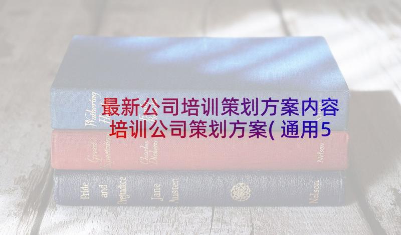 最新公司培训策划方案内容 培训公司策划方案(通用5篇)