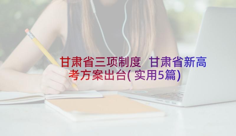 甘肃省三项制度 甘肃省新高考方案出台(实用5篇)