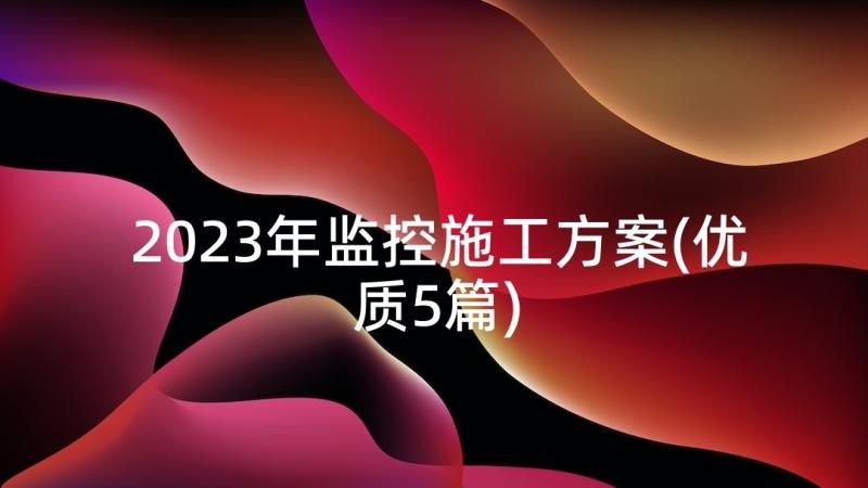 2023年监控施工方案(优质5篇)