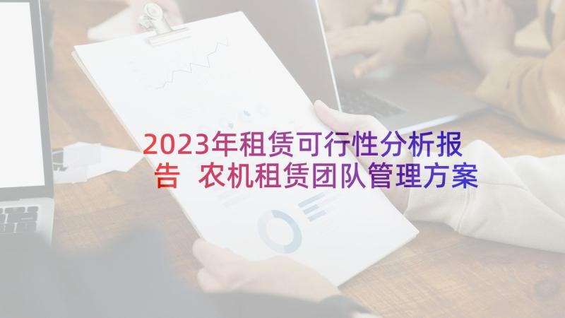 2023年租赁可行性分析报告 农机租赁团队管理方案(模板7篇)
