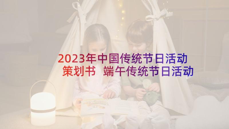 2023年中国传统节日活动策划书 端午传统节日活动方案(优秀8篇)