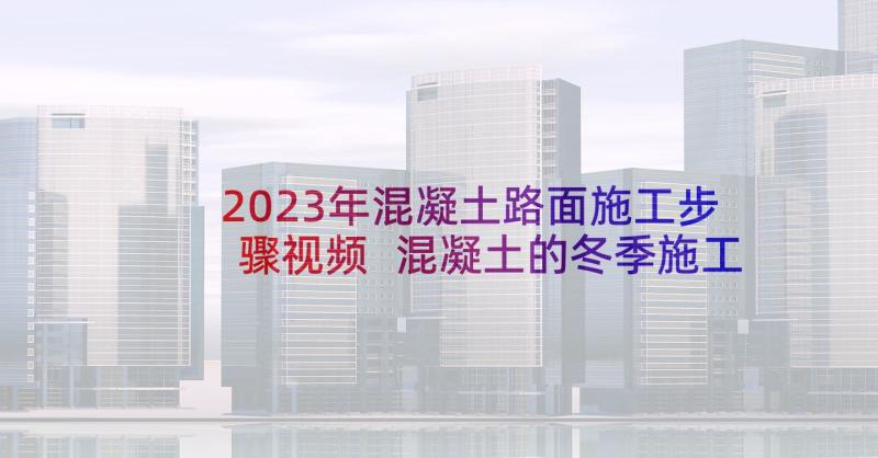 2023年混凝土路面施工步骤视频 混凝土的冬季施工方案(汇总5篇)