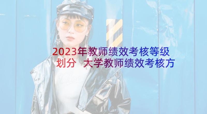 2023年教师绩效考核等级划分 大学教师绩效考核方案(通用7篇)