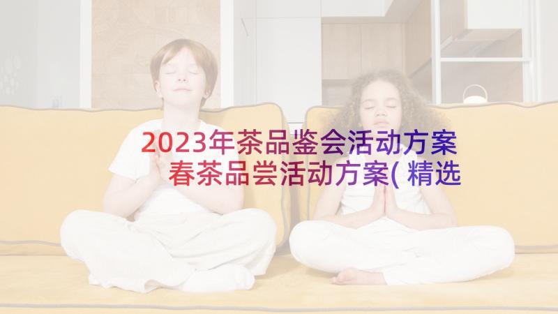 2023年茶品鉴会活动方案 春茶品尝活动方案(精选5篇)