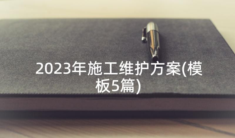 2023年施工维护方案(模板5篇)