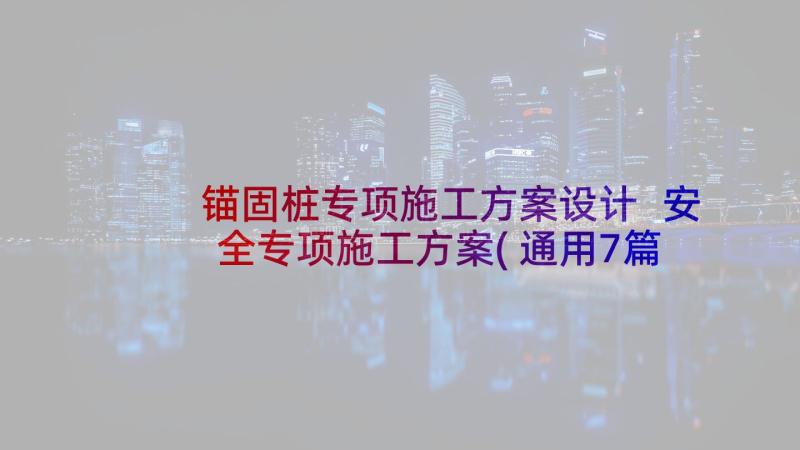 锚固桩专项施工方案设计 安全专项施工方案(通用7篇)