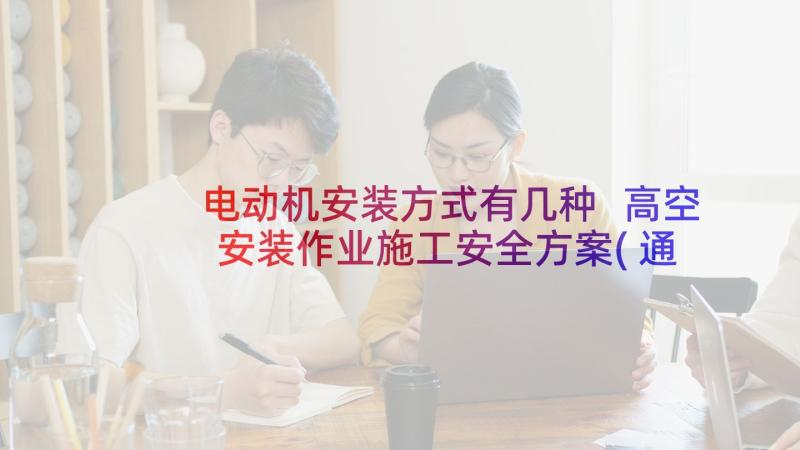 电动机安装方式有几种 高空安装作业施工安全方案(通用5篇)