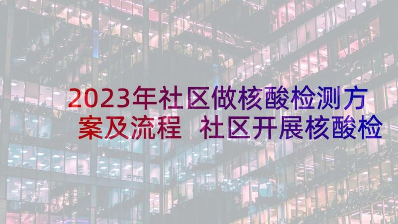 2023年社区做核酸检测方案及流程 社区开展核酸检测方案(模板5篇)