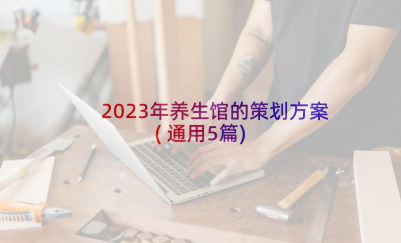 2023年养生馆的策划方案(通用5篇)