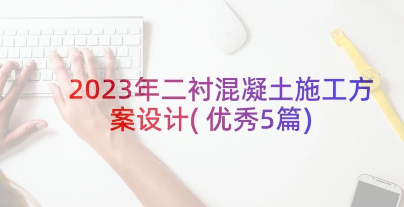 2023年二衬混凝土施工方案设计(优秀5篇)