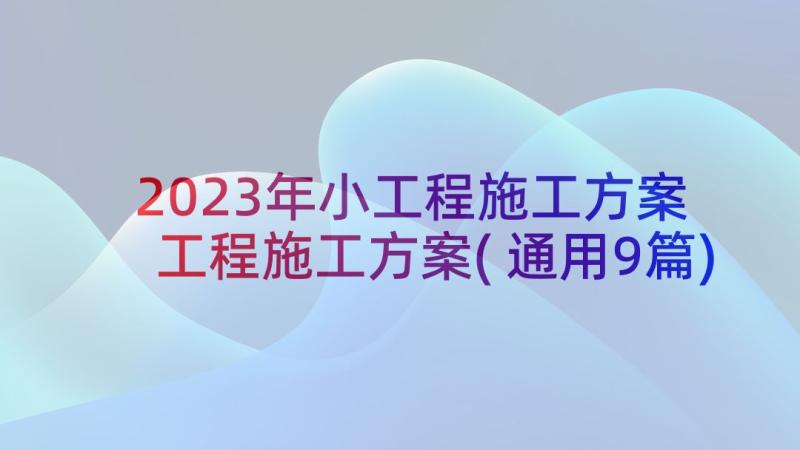 2023年小工程施工方案 工程施工方案(通用9篇)