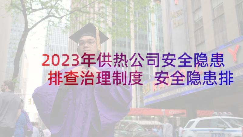 2023年供热公司安全隐患排查治理制度 安全隐患排查整治方案(通用10篇)