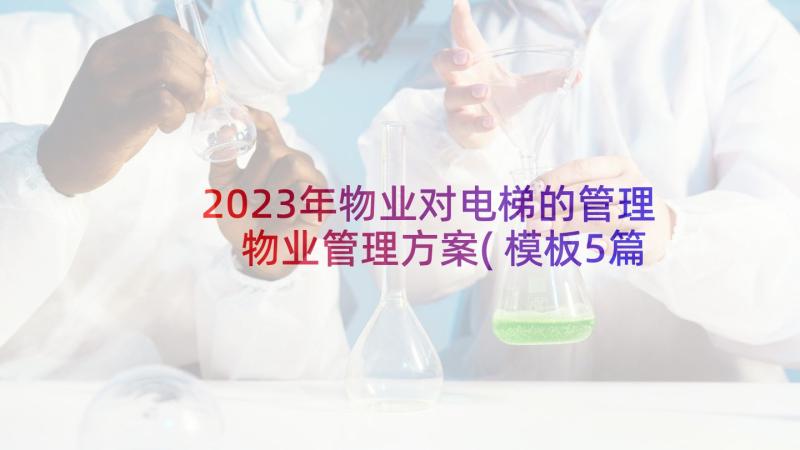 2023年物业对电梯的管理 物业管理方案(模板5篇)