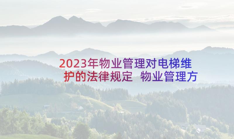 2023年物业管理对电梯维护的法律规定 物业管理方案(大全10篇)