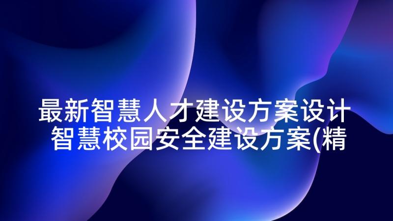 最新智慧人才建设方案设计 智慧校园安全建设方案(精选8篇)