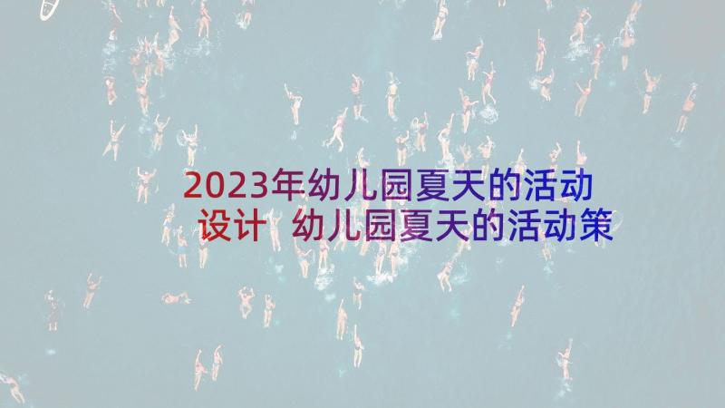 2023年幼儿园夏天的活动设计 幼儿园夏天的活动策划方案(实用5篇)