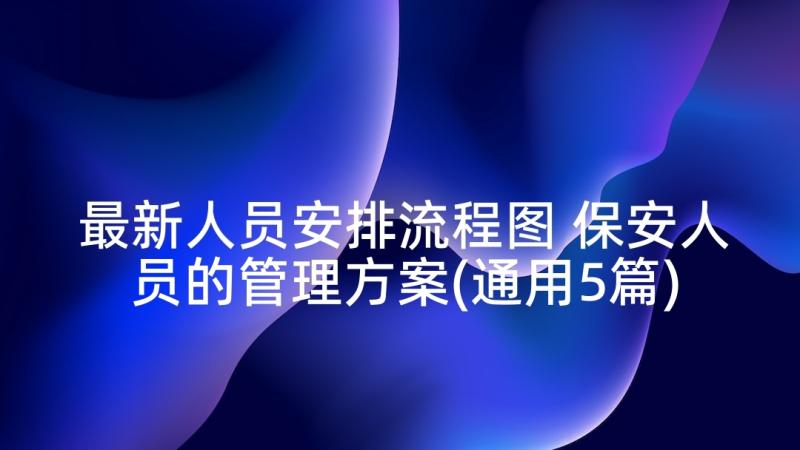 最新人员安排流程图 保安人员的管理方案(通用5篇)