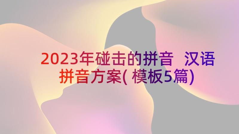 2023年碰击的拼音 汉语拼音方案(模板5篇)
