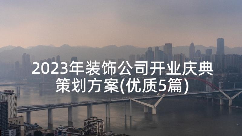 2023年装饰公司开业庆典策划方案(优质5篇)