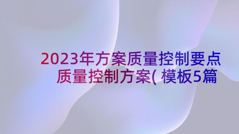 2023年方案质量控制要点 质量控制方案(模板5篇)