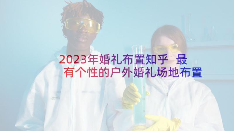 2023年婚礼布置知乎 最有个性的户外婚礼场地布置方案(优质5篇)