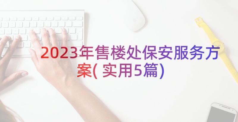 2023年售楼处保安服务方案(实用5篇)