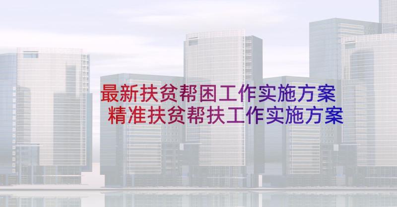 最新扶贫帮困工作实施方案 精准扶贫帮扶工作实施方案(精选5篇)